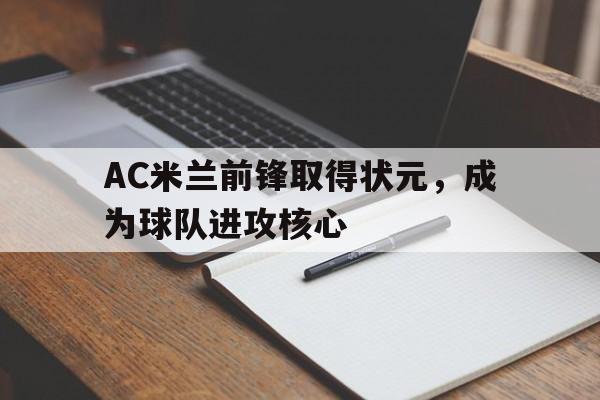 AC米兰前锋取得状元,成为球队进攻核心(ac米兰最强) AC米兰前锋取得状元,成为球队进攻核心(ac米兰最强)